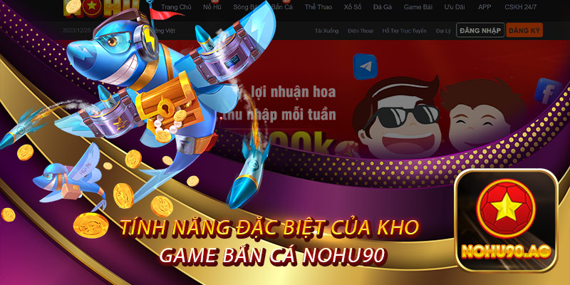 Tính Năng Đặc Biệt Của Kho Game Bắn Cá Nohu90